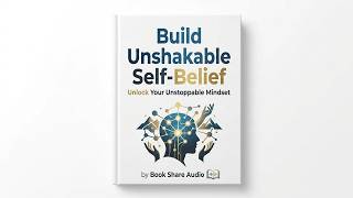 Build Unshakable Self-Belief: Unlock Your Unstoppable Mindset | Full Audiobook