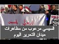 السيسي مرعوب من مظاهرات ميدان التحرير الان مباشر مظاهرات اليوم فى مصر الميادين بث مباشر الجزيرة