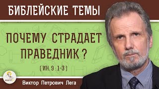 ПОЧЕМУ СТРАДАЕТ  ПРАВЕДНИК ?  Незаслуженные страдания (Ин. 9:1- 3)  Виктор Петрович Лега