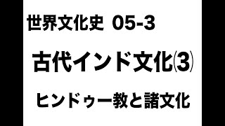 世界文化史05-3　古代インド文化(3)　ヒンドゥー教とインドの諸文化