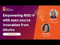 Interview at RISC-V Summit 2022: Empowering RISC-V with open source innovation from Ubuntu