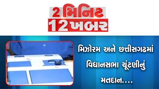 2 Minute 12 Khabar | મિઝોરમ અને છત્તીસગઢમાં વિધાનસભા ચૂંટણીનું મતદાન | Mizoram Chattisgarh Election