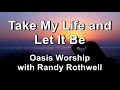 Take My Life and Let It Be - Oasis Worship with Randy Rothwell (Lyrics)