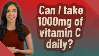 Can I take 1000mg of vitamin C daily?