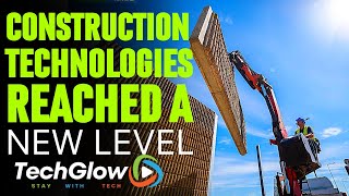 Advancing Construction Technologies: THAT HAVE REACHED A NEW LEVEL