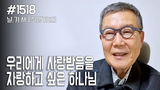 [날마다 기막힌 새벽 #1518] 우리에게 사랑받음을 자랑하고 싶은 하나님