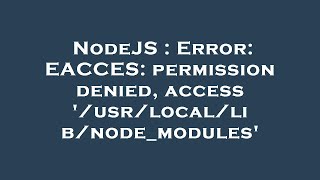 NodeJS : Error: EACCES: permission denied, access '/usr/local/lib/node_modules'