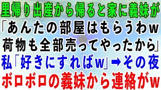 里帰り出産から帰ると義妹が私の家を占拠。義妹「あんたの部屋はもらう、荷物も全部売ったからw」私「じゃあ好きにすればw」→その夜、ボロボロの義妹から大慌てで連絡が…【修羅場】