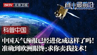 中国天气预报竟发展到这样！风云卫星每6分钟出天气图，检测准确率提升15%，人工降雨丝滑操控，欧洲国家眼馋：求你教我！【科普中国直击最前沿】