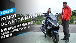 配備、輪胎尺寸升級有感嗎？站長與大羊騎士Jessica共同實測 KYMCO DOWNTOWN GT350