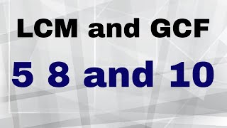 LCM and GCF of 5 8 and 10