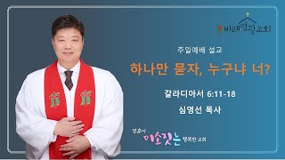 대전비래동 비래영광교회 주일설교와 원고: 하나만 묻자, 누구냐 너? 갈라디아서 6:11-18 심영선목사