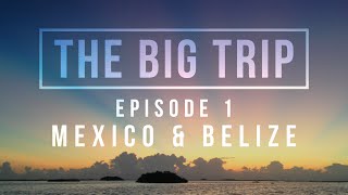 The Big Trip: A Backpacker's Adventure - Ep 1: Mexico \u0026 Belize