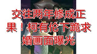 交往两年修成正果！柯有伦下跪求婚画面曝光