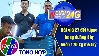 Người đưa tin 24G (11g ngày 01/10/2020) - Bắt giữ 27 đối tượng trong đường dây buôn 170kg ma tuý