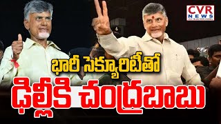 భారీ సెక్యూరిటీ తో ఢిల్లీకి చంద్రబాబు | CM Chandrababu Delhi Tour | CVR News