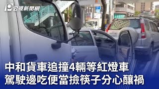 中和貨車追撞4輛等紅燈車 駕駛邊吃便當撿筷子分心釀禍｜20240102 公視晚間新聞