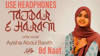 Tajdar e Haram Extended | 8D Naat Ayisha Abdul Basith | Audio Mp3 Naat Taqreer