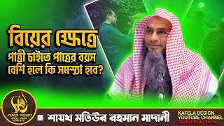 বিয়ের ক্ষেত্রে পাত্রী চাইতে পাত্রের বয়স বেশি হলে কি সমস্যা হবে? || শায়খ মতিউর রহমান মাদানী