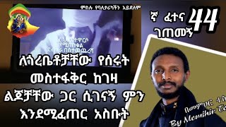 44ኛ ፈተና ገጠመኝ ፦ በተዋርሶ የገዛ ልጆቻቸው አመፀኛ የሆኑባቸው ደብተራ መጨረሻ