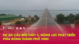 Nhịp sống đô thị: Dự án cầu Bến Thủy 3, động lực phát triển phía đông thành phố Vinh