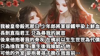 【完结】【一口氣看完】我被皇帝殺死那日，少年郎將軍卻鐵甲染上鮮血，長劍直指君王只為尋我的屍首，後來他抱著我的骨灰，在佛前以生生世世為代價只為換我重生，重生後我嫁給了他，可他的外室卻抱著孩子跪在我面前…