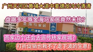 （广州/天河）黄埔大道中麦德龙冷冷清清！盘踞多年嘅金海马家居竟然未执？而家边个还会去逛传统家居城？打折促销也救不了走下波的生意！（20240511）