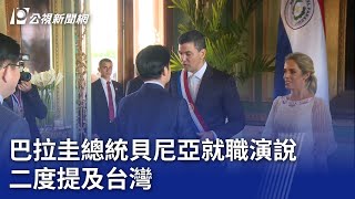 賴清德出訪／巴拉圭總統貝尼亞就職演說 二度提及台灣｜20230816 公視晚間新聞