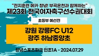 제23회 여축선수권ㅣ강원 강릉FC U12vs광주 하남중앙초ㅣ초등부 예선전ㅣ인조 1A구장ㅣ전지훈련 메카 창녕! 부곡온천과 함께하는 제23회 전국여자축구선수권대회ㅣ24.07.29