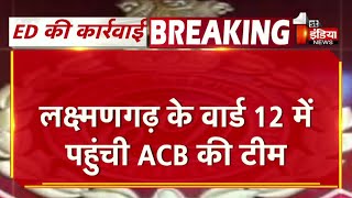 Laxmangarh के वार्ड 12 में पहुंची ACB की टीम, सेवानिवृत्त 1 डॉक्टर के चल रही जांच की कार्रवाई