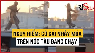 Thót tim cô gái nhảy múa trên nóc tàu đang chạy khiến cộng đồng mạng choáng váng