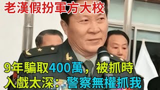 老漢假扮軍方大校，9年騙取400萬，被抓時入戲太深：警察無權抓我【奇異見聞所】#事件#熱點#聽村長說官方頻道#人間易拉罐#seeker牛探長#談笑娛生#叉雞#宇宙大熱門#奇闻#故事