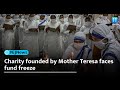 After Christmas disruptions, charity founded by Mother Teresa faces fund freeze