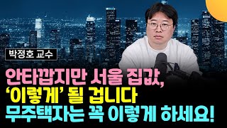 안타깝지만 서울 집값, '이렇게' 될 겁니다. 무주택자는 꼭 이렇게 하세요 (박정호 교수 / 3부)