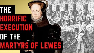 The HORRIFIC Executions Of The Martyrs Of Lewes  - Mary I's Burnings