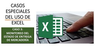 CASOS ESPECIALES DEL USO DE EXCEL - CASO 3: MONITOREO DEL ESTADO DE ENTREGA DE MERCADERIA.