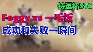 【TED出品】特逗杯S16 8进4 Foggy vs 一毛饭 成功和失败一瞬间