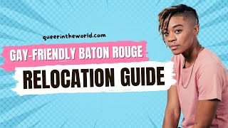 Gay-Friendly Baton Rouge, Louisiana: A Guide To Relocating And Finding Your Queer Community!