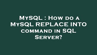 MySQL : How do a MySQL REPLACE INTO command in SQL Server?