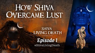 How Shiva Overcame Lust | #ShivaLivingDeath Ep 1 | Sadhguru