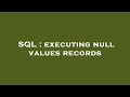 SQL : executing null values records