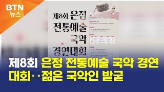 [BTN뉴스] 제8회 은정 전통예술 국악 경연대회‥젊은 국악인 발굴