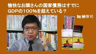 愉快なお隣さんの国家債務はすでにＧＤＰの１００％を超えている？　by 榊淳司