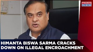 Assam Government Cracks Down On Illegal Encroachment | Himanta Biswa Sarma Cracks Down