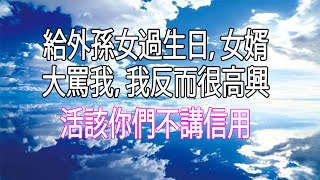 給外孫女過生日，女婿大罵我，我反而很高興，活該你們不講信用#幸福人生#中老年頻道