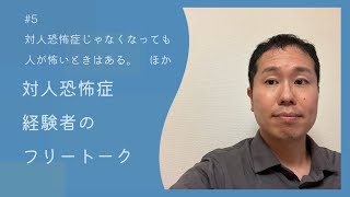 対人恐怖経験者のフリートーク　#5「対人恐怖を克服しても人が怖い時はある。」