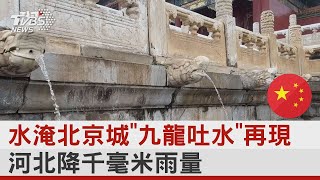 水淹北京城「九龍吐水」再現 河北降千毫米雨量｜十點不一樣20230801