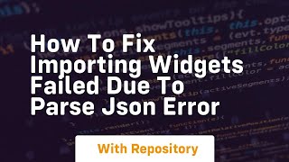 how to fix importing widgets failed due to parse json error