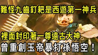 豬八戒九齒釘耙有多厲害？封印上古魔神，打傷玉帝碾壓孫悟空，可謂三界第一神兵