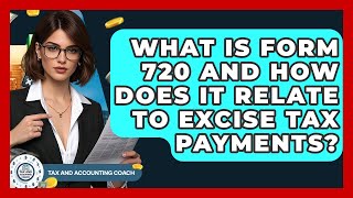 What Is Form 720 And How Does It Relate To Excise Tax Payments? - Tax and Accounting Coach